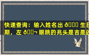 快速查询：输入姓名出 🍀 生日期，左 🐬 眼跳的兆头是吉是凶